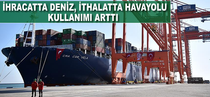 İhracatta deniz, ithalatta havayolu kullanımı arttı