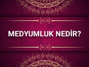 Medyumluk nedir? Sizler için Medyumları Araştırıyoruz