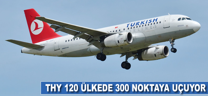 THY 120 ülkede 300 noktaya uçuyor
