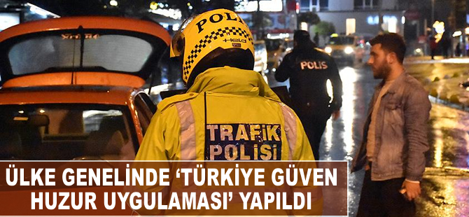 Ülke genelinde 'Türkiye Güven Huzur Uygulaması' yapıldı