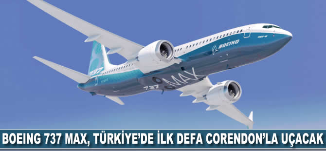 Boeing 737 MAX, Türkiye’de ilk defa Corendon’la uçacak