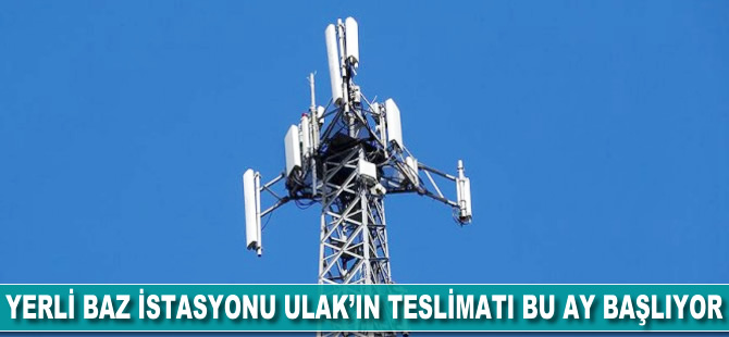 Yerli baz istasyonu ULAK'ın teslimatı bu ay başlıyor