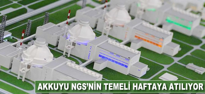 Akkuyu NGS'nin temeli haftaya atılıyor