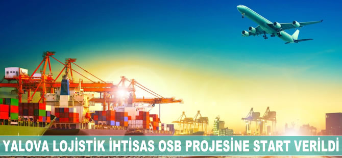 Yalova Lojistik İhtisas OSB projesine start verildi