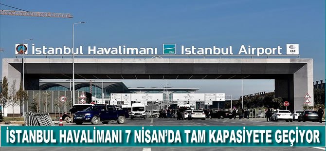İstanbul Havalimanı 7 Nisan'da tam kapasiteye geçiyor