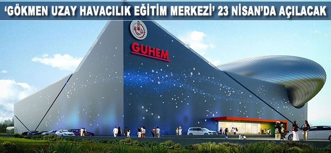 'Gökmen Uzay Havacılık Eğitim Merkezi' 23 Nisan'da açılacak