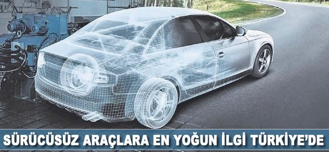Sürücüsüz araçlara en yoğun ilgi Türkiye'de
