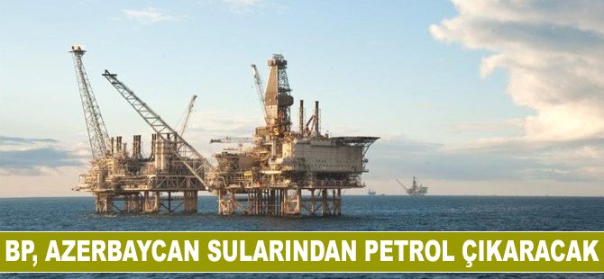 BP, Azerbaycan sularından petrol çıkaracak