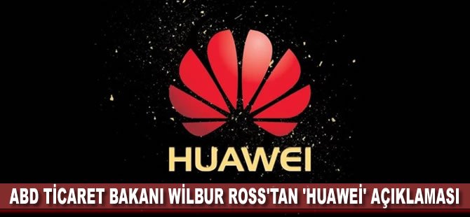 ABD Ticaret Bakanı Wilbur Ross'tan 'Huawei' açıklaması