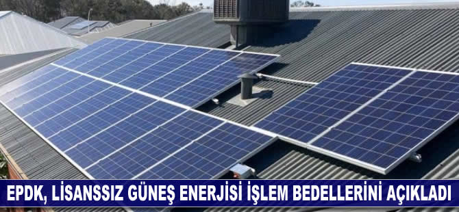 EPDK, lisanssız güneş enerjisi işlem bedellerini açıkladı