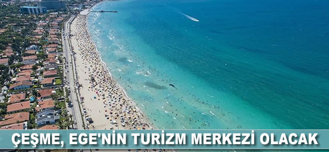 Çeşme Ege'nin turizm merkezi olacak