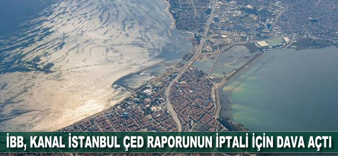 İBB, Kanal İstanbul ÇED raporunun iptali için dava açtı