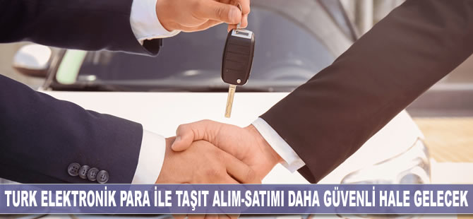 TURK Elektronik Para ile taşıt alım-satımı daha güvenli hale gelecek