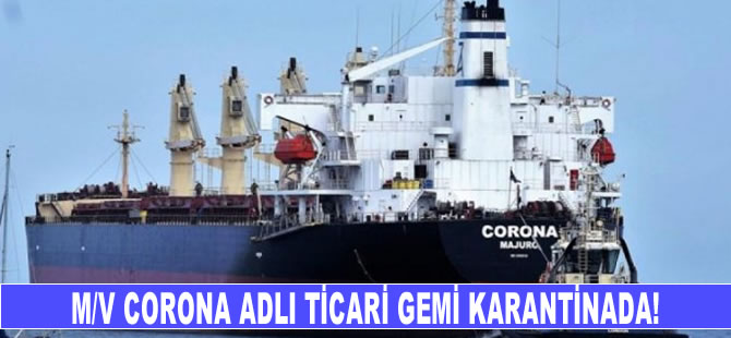 M/V Corona isimli ticari gemi karantinada!