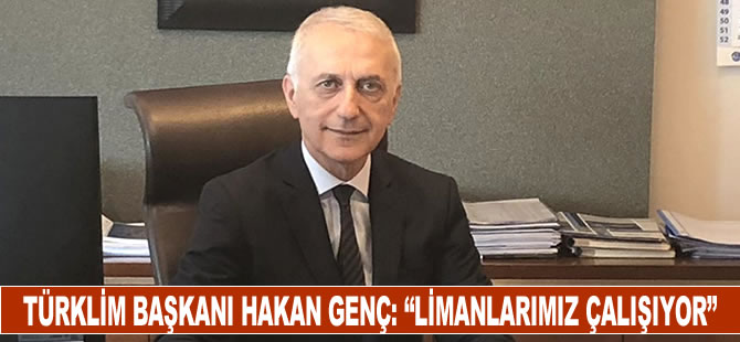 TÜRKLİM Başkanı Hakan Genç: "Limanlarımız çalışıyor"