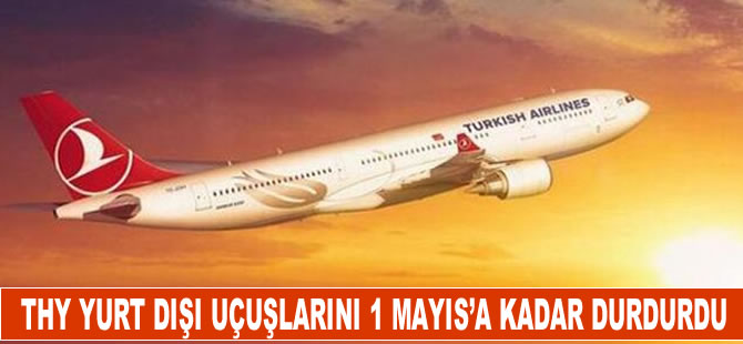 THY yurt dışı uçuşlarını 1 mayıs'a kadar durdurdu