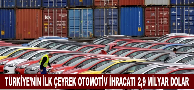 Türkiye'nin ilk çeyrek otomotiv ihracatı 2,9 milyar dolar