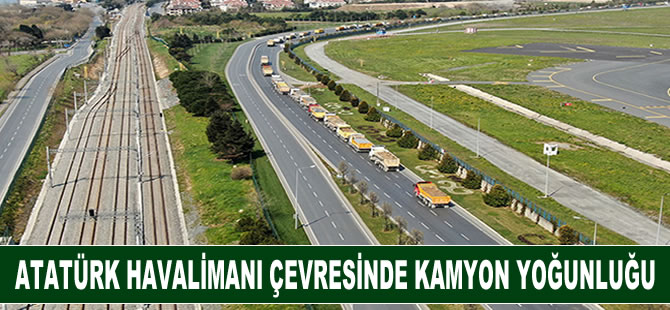 Atatürk Havalimanı çevresinde kamyon yoğunluğu