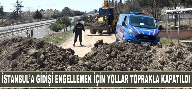 İstanbul'a gidişi engellemek için yollar toprakla kapatıldı