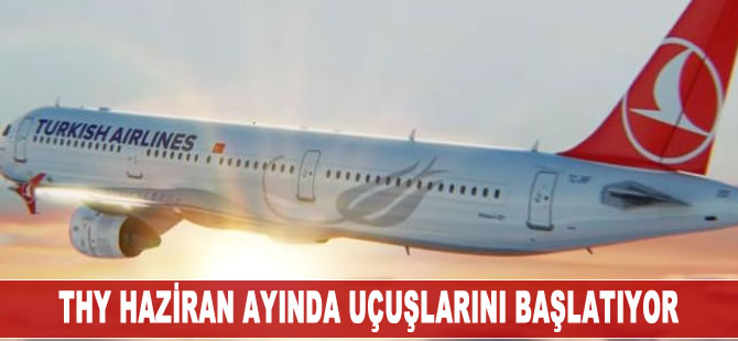 THY haziran ayında uçuşlarını başlatıyor