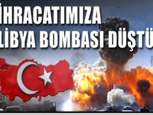 İhracatımıza Libya bombası düştü