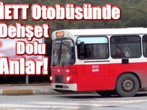 İETT otobüsünde dehşet dolu anlar