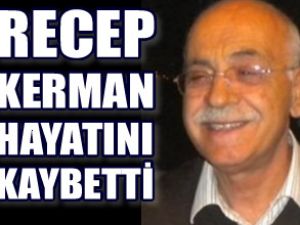 Recep Kerman hayatını kaybetti