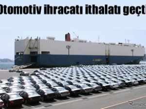 2012'de otomotiv ihracatı ithalatı geçti