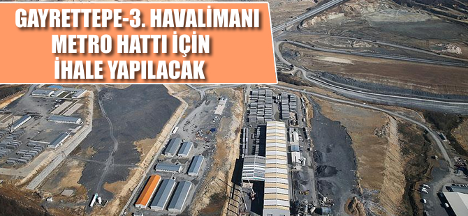 Gayrettepe-3. Havalimanı metrosu için ihale yapılacak