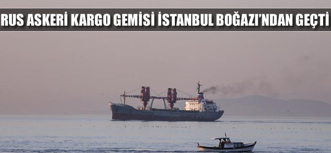 Rus askeri kargo gemisi İstanbul Boğazı'ndan geçti