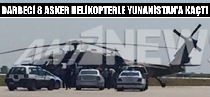 Darbeci 8 asker Sikorsky helikopteriyle Yunanistan'a kaçtı