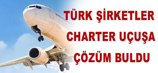 Türk şirketler charter sorununu böyle çözdü
