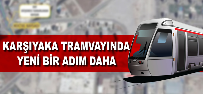 Karşıyaka tramvayında yeni bir adım daha