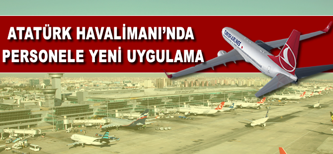 Atatürk Havalimanı'nda personele yeni uygulama