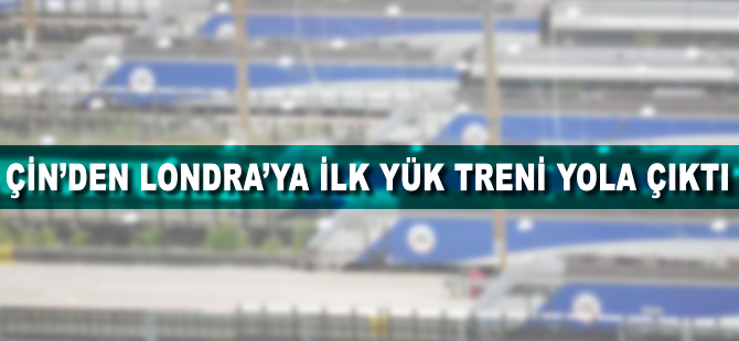 Çin'den Londra'ya ilk yük treni yola çıktı