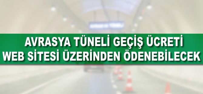 Avrasya Tüneli geçiş ücreti web sitesinden ödenebilecek
