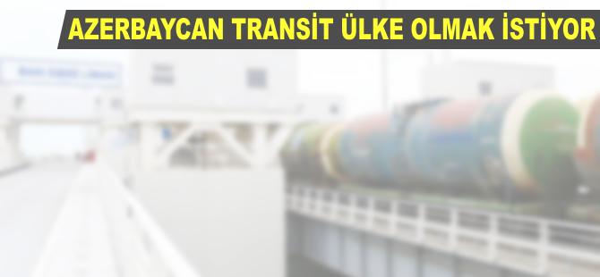 Azerbaycan transit ülke olmak istiyor