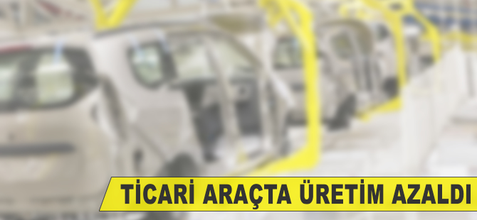 Ticari araçta üretim azaldı