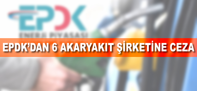 EPDK'dan 6 akaryakıt şirketine 2,1 milyon lira ceza