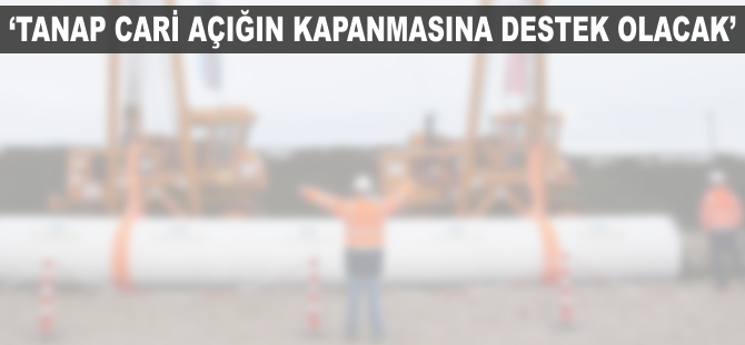 'TANAP cari açığın kapatılmasına destek olacak'