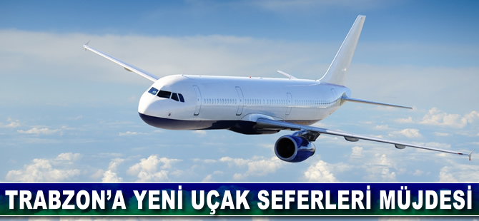 Trabzon’a yeni uçak seferleri müjdesi